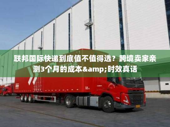 联邦国际快递到底值不值得选?跨境卖家亲测3个月的成本&时效真话 联邦国际快递到底值不值得选?跨境卖家亲测3个月的成本&时效真话