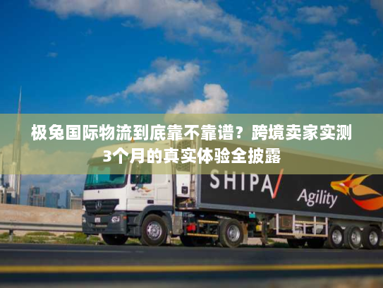极兔国际物流到底靠不靠谱?跨境卖家实测3个月的真实体验全披露 极兔国际物流到底靠不靠谱?跨境卖家实测3个月的真实体验全披露