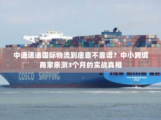 中通速递国际物流到底靠不靠谱?中小跨境商家亲测3个月的实战真相 中通速递国际物流到底靠不靠谱?中小跨境商家亲测3个月的实战真相