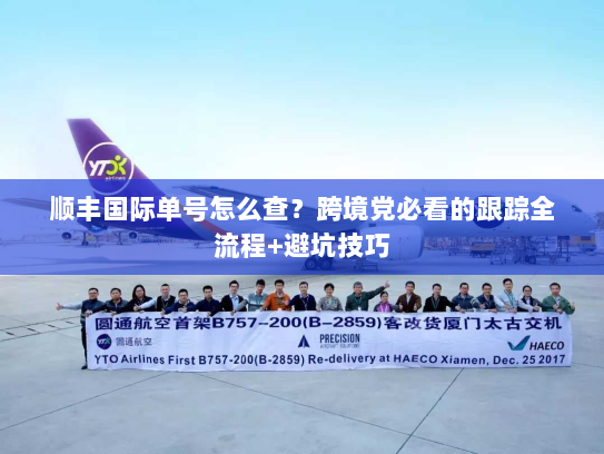 顺丰国际单号怎么查？跨境党必看的跟踪全流程+避坑技巧