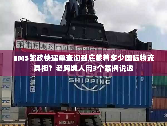 EMS邮政快递单查询到底藏着多少国际物流真相?老跨境人用3个案例说透 EMS邮政快递单查询到底藏着多少国际物流真相?老跨境人用3个案例说透