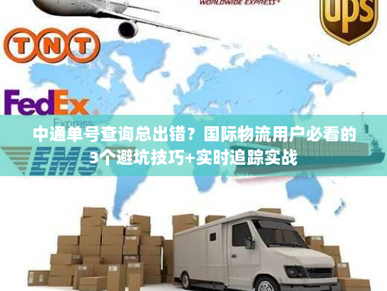 中通单号查询总出错?国际物流用户必看的3个避坑技巧+实时追踪实战 中通单号查询总出错?国际物流用户必看的3个避坑技巧+实时追踪实战