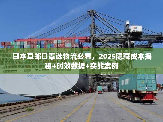 日本直邮口罩选物流必看，2025隐藏成本揭秘+时效数据+实战案例