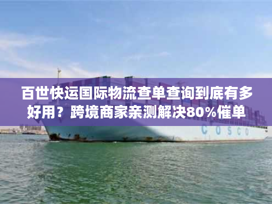 百世快运国际物流查单查询到底有多好用?跨境商家亲测解决80%催单痛点 百世快运国际物流查单查询到底有多好用?跨境商家亲测解决80%催单痛点