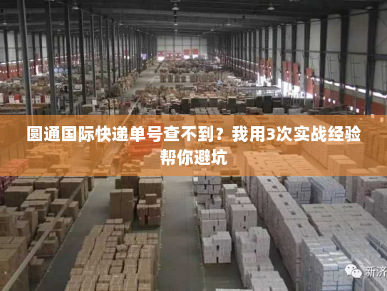 圆通国际快递单号查不到?我用3次实战经验帮你避坑 圆通国际快递单号查不到?我用3次实战经验帮你避坑