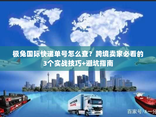极兔国际快递单号怎么查?跨境卖家必看的3个实战技巧+避坑指南 极兔国际快递单号怎么查?跨境卖家必看的3个实战技巧+避坑指南