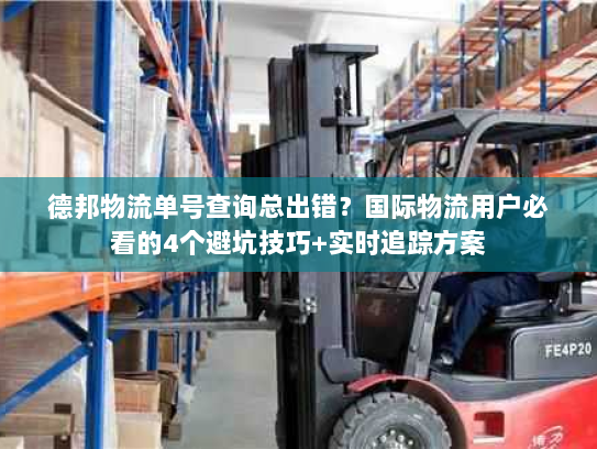德邦物流单号查询总出错?国际物流用户必看的4个避坑技巧+实时追踪方案 德邦物流单号查询总出错?国际物流用户必看的4个避坑技巧+实时追踪方案