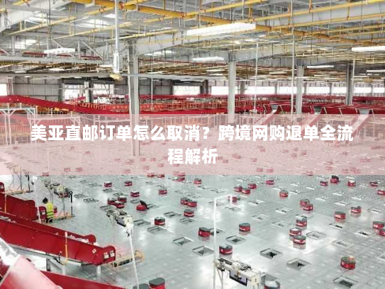 美亚直邮订单怎么取消?跨境网购退单全流程解析 美亚直邮订单怎么取消?跨境网购退单全流程解析