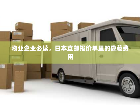 物业企业必读,日本直邮报价单里的隐藏费用 物业企业必读,日本直邮报价单里的隐藏费用