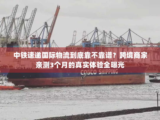 中铁速递国际物流到底靠不靠谱?跨境商家亲测3个月的真实体验全曝光 中铁速递国际物流到底靠不靠谱?跨境商家亲测3个月的真实体验全曝光
