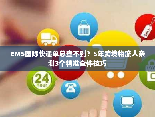 EMS国际快递单总查不到?5年跨境物流人亲测3个精准查件技巧 EMS国际快递单总查不到?5年跨境物流人亲测3个精准查件技巧