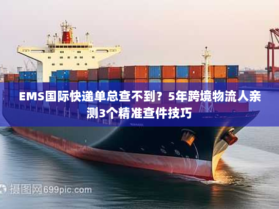 EMS国际快递单总查不到?5年跨境物流人亲测3个精准查件技巧 EMS国际快递单总查不到?5年跨境物流人亲测3个精准查件技巧