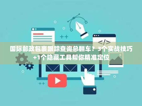 国际邮政包裹跟踪查询总翻车?3个实战技巧+1个隐藏工具帮你精准定位 国际邮政包裹跟踪查询总翻车?3个实战技巧+1个隐藏工具帮你精准定位