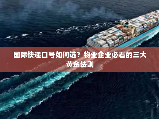 国际快递口号如何选?物业企业必看的三大黄金法则 国际快递口号如何选?物业企业必看的三大黄金法则