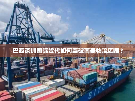 巴西深圳国际货代如何突破南美物流困局? 巴西深圳国际货代如何突破南美物流困局?