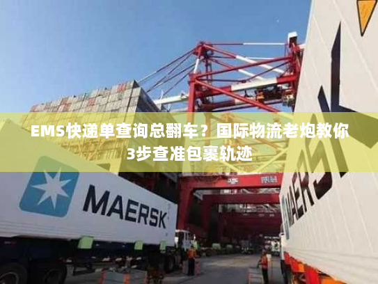 EMS快递单查询总翻车?国际物流老炮教你3步查准包裹轨迹 EMS快递单查询总翻车?国际物流老炮教你3步查准包裹轨迹