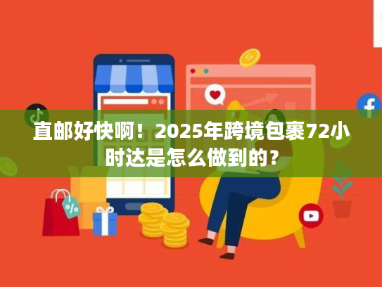 直邮好快啊！2025年跨境包裹72小时达是怎么做到的？