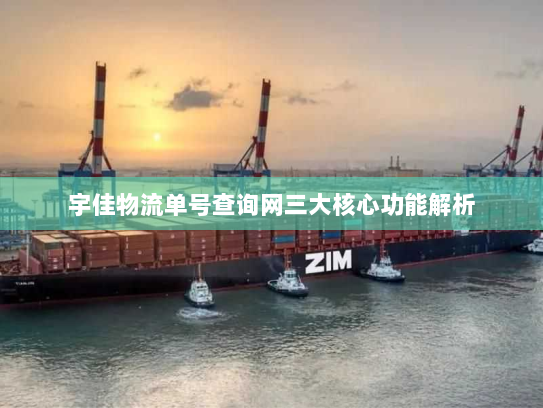 宇佳物流单号查询网三大核心功能解析