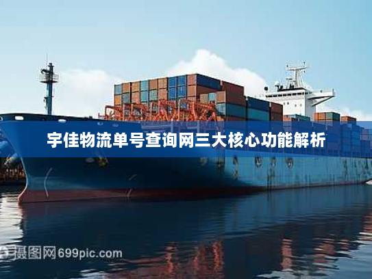 宇佳物流单号查询网三大核心功能解析 宇佳物流单号查询网三大核心功能解析