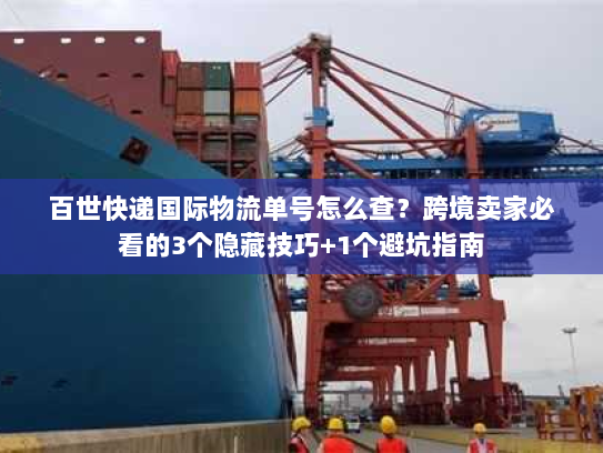 百世快递国际物流单号怎么查?跨境卖家必看的3个隐藏技巧+1个避坑指南 百世快递国际物流单号怎么查?跨境卖家必看的3个隐藏技巧+1个避坑指南