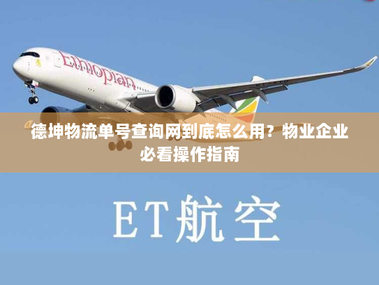 德坤物流单号查询网到底怎么用?物业企业必看操作指南 德坤物流单号查询网到底怎么用?物业企业必看操作指南