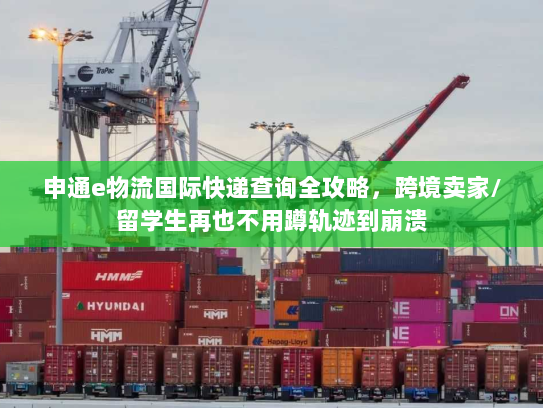 申通e物流国际快递查询全攻略,跨境卖家/留学生再也不用蹲轨迹到崩溃 申通e物流国际快递查询全攻略,跨境卖家/留学生再也不用蹲轨迹到崩溃