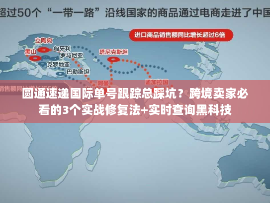 圆通速递国际单号跟踪总踩坑?跨境卖家必看的3个实战修复法+实时查询黑科技 圆通速递国际单号跟踪总踩坑?跨境卖家必看的3个实战修复法+实时查询黑科技
