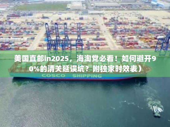 美国直邮in2025,海淘党必看!如何避开90%的清关延误坑?附独家时效表) 美国直邮in2025,海淘党必看!如何避开90%的清关延误坑?附独家时效表)