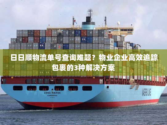 日日顺物流单号查询难题?物业企业高效追踪包裹的3种解决方案 日日顺物流单号查询难题?物业企业高效追踪包裹的3种解决方案