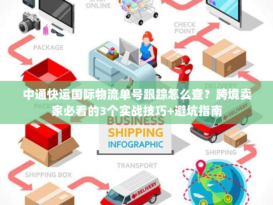 中通快运国际物流单号跟踪怎么查?跨境卖家必看的3个实战技巧+避坑指南 中通快运国际物流单号跟踪怎么查?跨境卖家必看的3个实战技巧+避坑指南