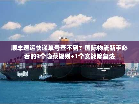 顺丰速运快递单号查不到？国际物流新手必看的3个隐藏规则+1个实战修复法