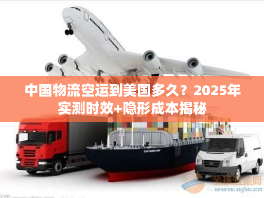 中国物流空运到美国多久？2025年实测时效+隐形成本揭秘