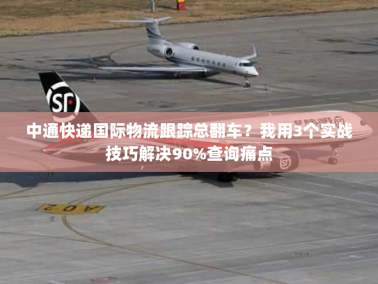 中通快递国际物流跟踪总翻车?我用3个实战技巧解决90%查询痛点 中通快递国际物流跟踪总翻车?我用3个实战技巧解决90%查询痛点