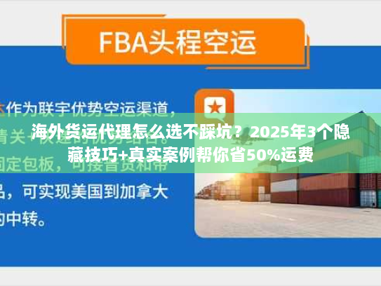 海外货运代理怎么选不踩坑?2025年3个隐藏技巧+真实案例帮你省50%运费 海外货运代理怎么选不踩坑?2025年3个隐藏技巧+真实案例帮你省50%运费