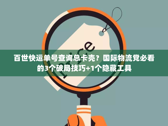 百世快运单号查询总卡壳?国际物流党必看的3个破局技巧+1个隐藏工具 百世快运单号查询总卡壳?国际物流党必看的3个破局技巧+1个隐藏工具
