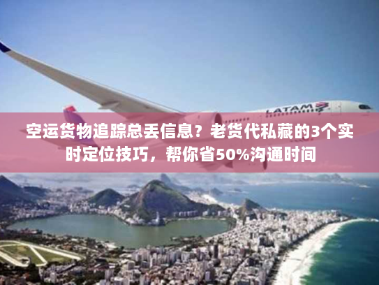 空运货物追踪总丢信息?老货代私藏的3个实时定位技巧,帮你省50%沟通时间 空运货物追踪总丢信息?老货代私藏的3个实时定位技巧,帮你省50%沟通时间