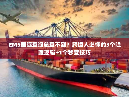 EMS国际查询总查不到?跨境人必懂的3个隐藏逻辑+1个秒查技巧 EMS国际查询总查不到?跨境人必懂的3个隐藏逻辑+1个秒查技巧