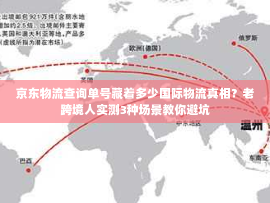 京东物流查询单号藏着多少国际物流真相?老跨境人实测3种场景教你避坑 京东物流查询单号藏着多少国际物流真相?老跨境人实测3种场景教你避坑