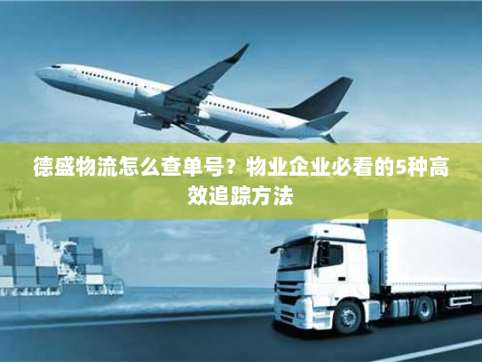 德盛物流怎么查单号?物业企业必看的5种高效追踪方法 德盛物流怎么查单号?物业企业必看的5种高效追踪方法