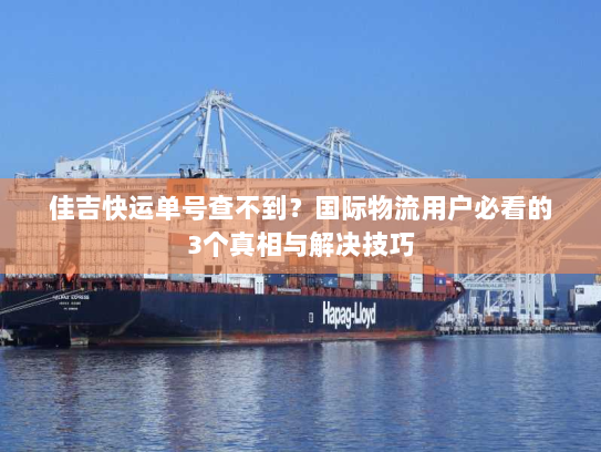 佳吉快运单号查不到?国际物流用户必看的3个真相与解决技巧 佳吉快运单号查不到?国际物流用户必看的3个真相与解决技巧