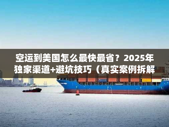 空运到美国怎么最快最省?2025年独家渠道+避坑技巧(真实案例拆解) 空运到美国怎么最快最省?2025年独家渠道+避坑技巧(真实案例拆解)