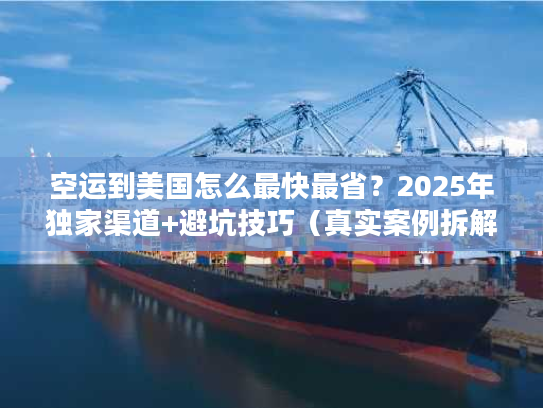 空运到美国怎么最快最省?2025年独家渠道+避坑技巧(真实案例拆解) 空运到美国怎么最快最省?2025年独家渠道+避坑技巧(真实案例拆解)