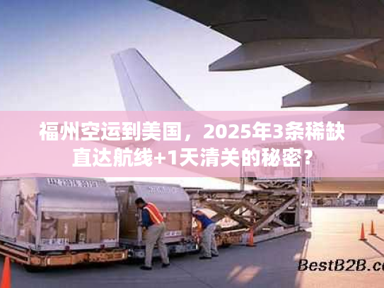 福州空运到美国,2025年3条稀缺直达航线+1天清关的秘密? 福州空运到美国,2025年3条稀缺直达航线+1天清关的秘密?