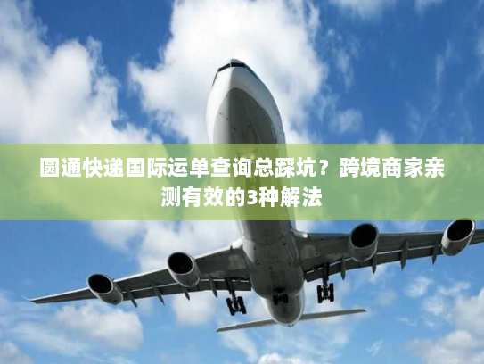 圆通快递国际运单查询总踩坑?跨境商家亲测有效的3种解法 圆通快递国际运单查询总踩坑?跨境商家亲测有效的3种解法