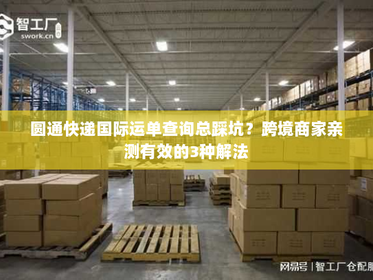 圆通快递国际运单查询总踩坑?跨境商家亲测有效的3种解法 圆通快递国际运单查询总踩坑?跨境商家亲测有效的3种解法
