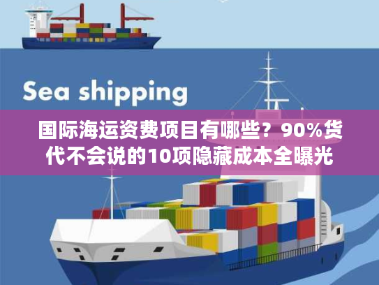国际海运资费项目有哪些？90%货代不会说的10项隐藏成本全曝光