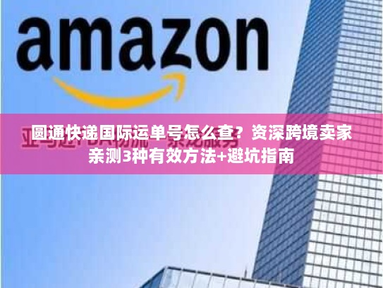 圆通快递国际运单号怎么查?资深跨境卖家亲测3种有效方法+避坑指南 圆通快递国际运单号怎么查?资深跨境卖家亲测3种有效方法+避坑指南