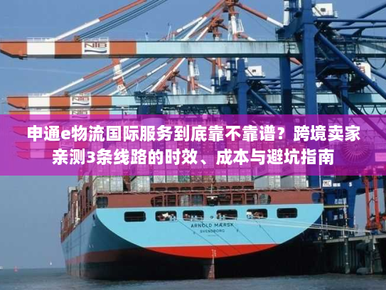 申通e物流国际服务到底靠不靠谱?跨境卖家亲测3条线路的时效、成本与避坑指南 申通e物流国际服务到底靠不靠谱?跨境卖家亲测3条线路的时效、成本与避坑指南