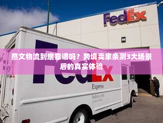 燕文物流到底靠谱吗?跨境卖家亲测3大场景后的真实体验 燕文物流到底靠谱吗?跨境卖家亲测3大场景后的真实体验