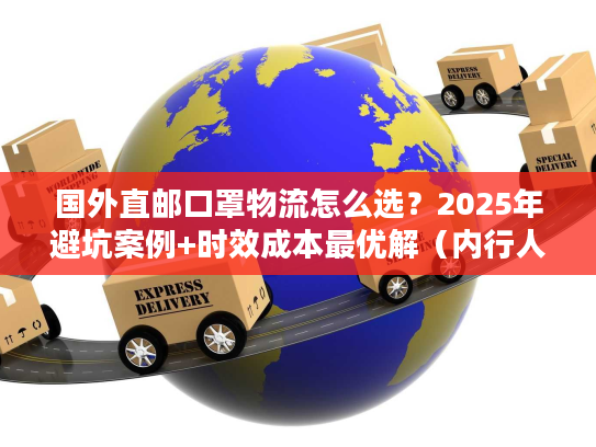 国外直邮口罩物流怎么选？2025年避坑案例+时效成本最优解（内行人私藏）